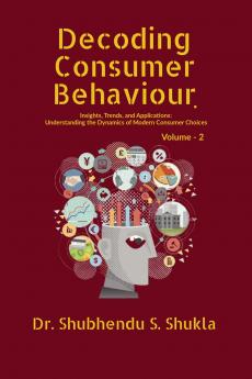 Decoding Consumer Behaviour.: Insights Trends and Applications : Understanding the Dynamics of Modern Consumer Choices : Volume - 2
