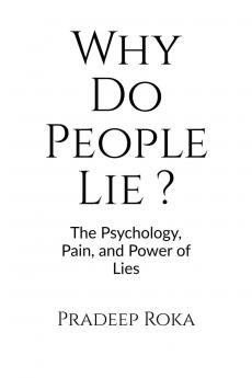 Why Do People Lie ?  By Pradeep Roka: The Psychology of Dishonesty and How It Shapes Our Lives