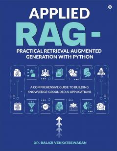 Applied RAG - Practical Retrieval-Augmented Generation with Python: A Comprehensive Guide to Building Knowledge-Grounded AI Applications