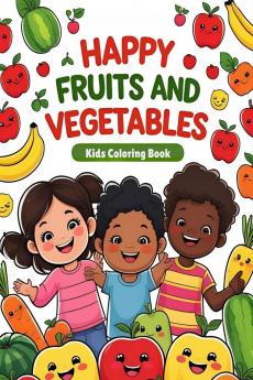 Happy Fruits and Vegetables - Kids Coloring Book: Meet cheerful smiling fruits and veggies that invite little ones to color learn and fall in love with healthy eating!