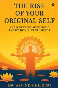 The Rise of Your Original Self: 12 Secrets to Authentic Expression and True Impact