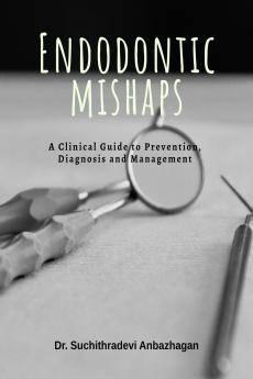 Endodontic Mishaps: A Clinical Guide to Prevention Diagnosis and Management