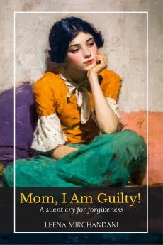 Mom I Am Guilty!: A Silent Cry For Forgiveness