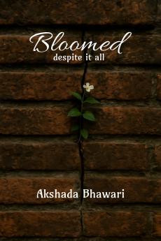 Bloomed despite it all: Written by the heart that was too heavy to speak