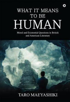 What It Means to Be Human (Colour Edition): Moral and Existential Questions in British and American Literature