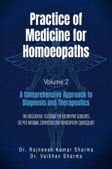 Practice of Medicine for Homoeopaths Volume 2: A Comprehensive Approach to Diagnosis and Therapeutics