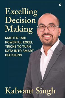 Excelling Decision Making: Master 150+ Powerful Excel Tricks To Turn Data Into Smart Decisions