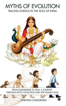 Myths of Evolution Tracing Science in the Soul of India: From Dashavatar to DNA: A Journey Through Myth Evolution and the Human Soul