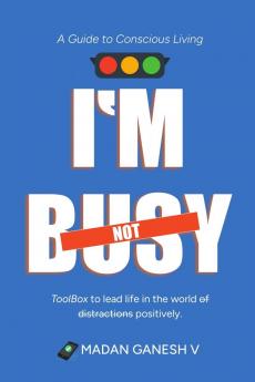 I’m not Busy: A Guide to Conscious Living - Toolbox to lead life in the world of distractions positively.