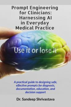 Prompt Engineering for Clinicians: Harnessing AI in Everyday Medical Practice: A practical guide to designing safe effective prompts for diagnosis documentation education and decision support