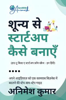How to build a startup from scratch - in hindi / शून्य से स्टार्टअप कैसे बनाएँ: A step-by-step guide to turning your ideas into a thriving business