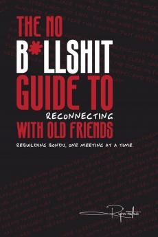 The No B*llsh*t Guide to Reconnecting with Old Friends: Rebuilding bonds one meeting at a time.