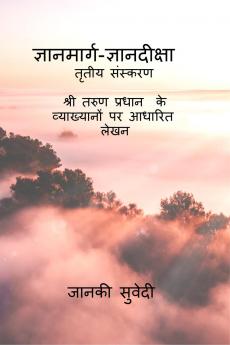 Gyanmarg-Gyandeeksha / ज्ञानमार्ग-ज्ञानदीक्षा: तृतीय संस्करण       श्री तरुण प्रधान के व्याख्यानों पर आधारित लेखन