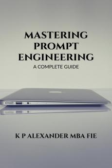 MASTERING PROMPT ENGINEERING: A COMPLETE GUIDE