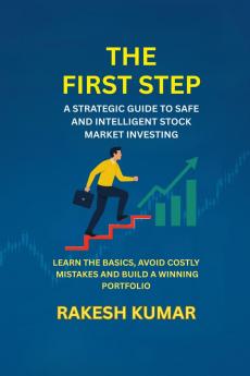THE FIRST STEP: A STRATEGIC GUIDT TO SAFE AND INTELLIGENT STOCK MARKET INVESTING