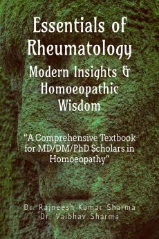 Essentials of Rheumatology: Modern Insights &amp; Homoeopathic Wisdom: A Comprehensive Textbook for MD/DM/PhD Scholars in Homoeopathy