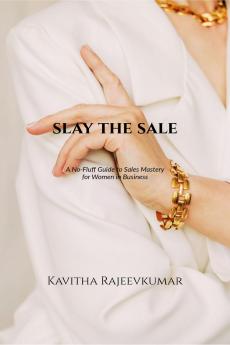 SLAY THE SALE: A No-Fluff Guide to Sales Mastery for Women in Business
