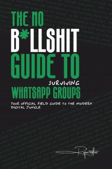 The No B*llsh*t Guide to Surviving WhatsApp Groups: Your Official Field Guide to the Modern Digital Jungle