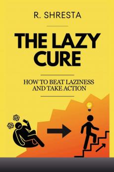 THE LAZY CURE: How to beat Laziness and Take Action
