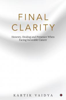 Final Clarity: Honesty Healing and Presence When Facing Incurable Cancer