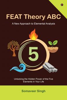 FEAT Theory ABC: Unlocking the Hidden Power of the Five Elements in Your Life