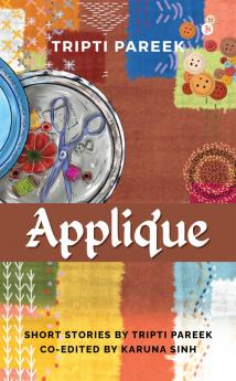 Applique: Short Stories by Tripti Pareek Co-edited by Karuna Sinh