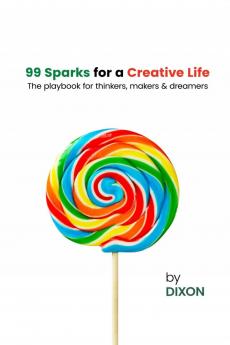 99 Sparks for a Creative Life: The playbook for thinkers makers & dreamers
