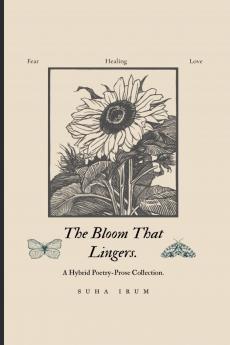 The Bloom That Lingers.: A Hybrid Poetry-Prose Collection.