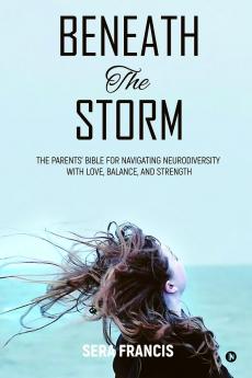 Beneath The Storm: The Parents’ Bible for Navigating Neurodiversity with Love Balance and Strength