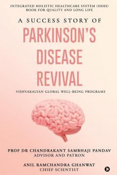 A Success Story of Parkinson's Disease Revival: Integrated Holistic Healthcare System (IHHS) Book for Quality and Long Life