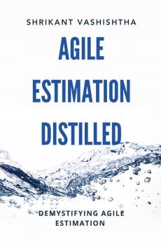 Agile Estimation Distilled: Demystifying Agile Estimation
