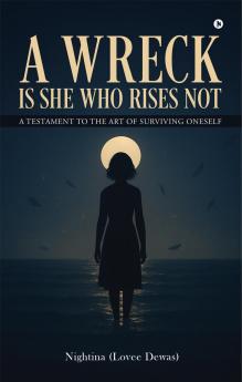 A WRECK IS SHE WHO RISES NOT: A Testament To The Art Of Surviving Oneself