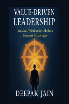 Value driven Leadership: Value Driven Leadership: Ancient Wisdom and Modern Tools for Ethical Purposeful and Lasting Leadership