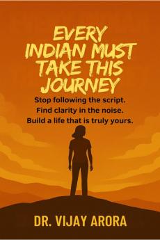 Every Indian Must Take This Journey: Stop following the script. Find clarity in the noise. Build a life that's truly yours.