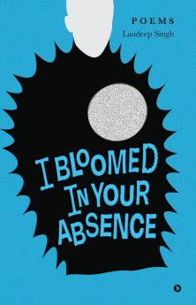 I BLOOMED IN YOUR ABSENCE