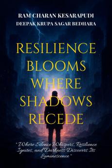 RESILIENCE BLOOMS WHERE SHADOWS RECEDE: &quot;Where Silence Whispers Resilience Ignites and Darkness Discovers Its Luminescence&quot;
