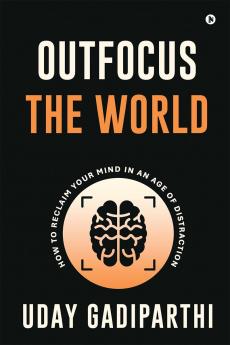 Outfocus the World: How to Reclaim Your Mind in an Age of Distraction