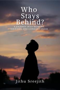 Who Stays Behind?: A JOURNEY INTO MEMORY IDENTITY AND CONSCIOUSNESS