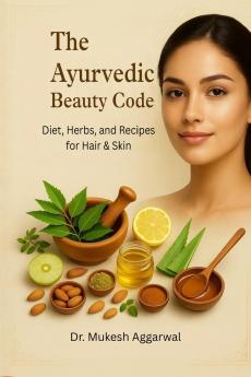 THE AYURVEDIC BEAUTY CODE: Diet Herbs and Recipes for Hair & Skin