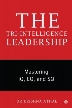 THE TRI-INTELLIGENCE LEADERSHIP: Mastering IQ EQ and SQ