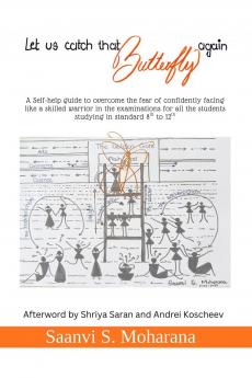 Let us catch that Butterfly again: A Self-help guide to overcome the fear of confidently facing like a skilled warrior in the examinations for all the students studying in standard 8th to 12th