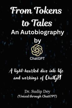 From Tokens to Tales : An Autobiography by ChatGPT: A light-hearted dive into life and workings of ChatGPT
