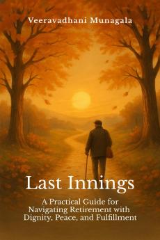 Last Innings: A Practical Guide for Navigating Retirement with Dignity Peace and Fulfillment