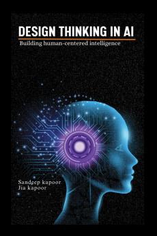 Design Thinking in AI: Building Human-Centered Intelligence