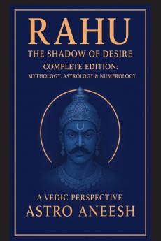 Rahu The Shadow Of Desire: Complete Edition: Mythology Astrology & Numerology