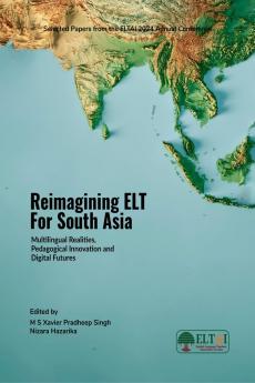Reimagining ELT for South Asia: Multilingual Realities Pedagogical Innovation and Digital Futures