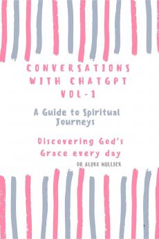 Conversations With ChatGPT - A Guide to Spiritual Journeys Vol-1: Discovering God's Grace Everyday
