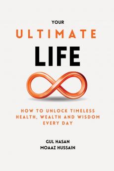 Your Ultimate Life: How to Unlock Timeless Health Wealth and Wisdom Every Day