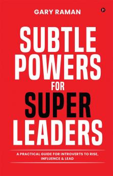Subtle Powers For Super Leaders: A Practical Guide for Introverts to Rise Influence & Lead