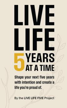 LIVE LIFE 5 YEARS AT A TIME: Shape your next five years with intention and create a life you're proud of.